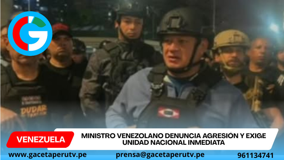 Ministro venezolano denuncia agresión y exige unidad nacional inmediata.